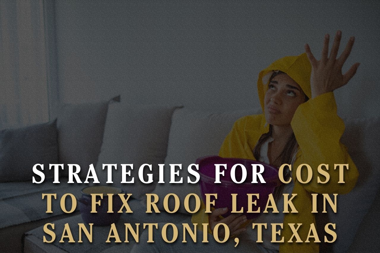 Strategies for Cost to Fix Roof Leak in San Antonio, Texas