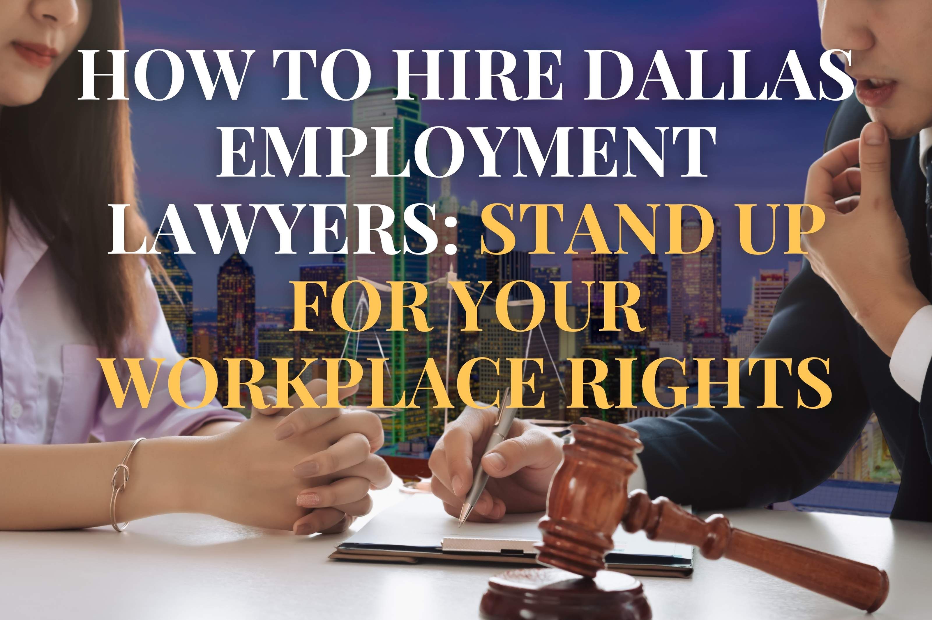 How to Hire Dallas Employment Lawyers: Stand Up for Your Workplace Rights