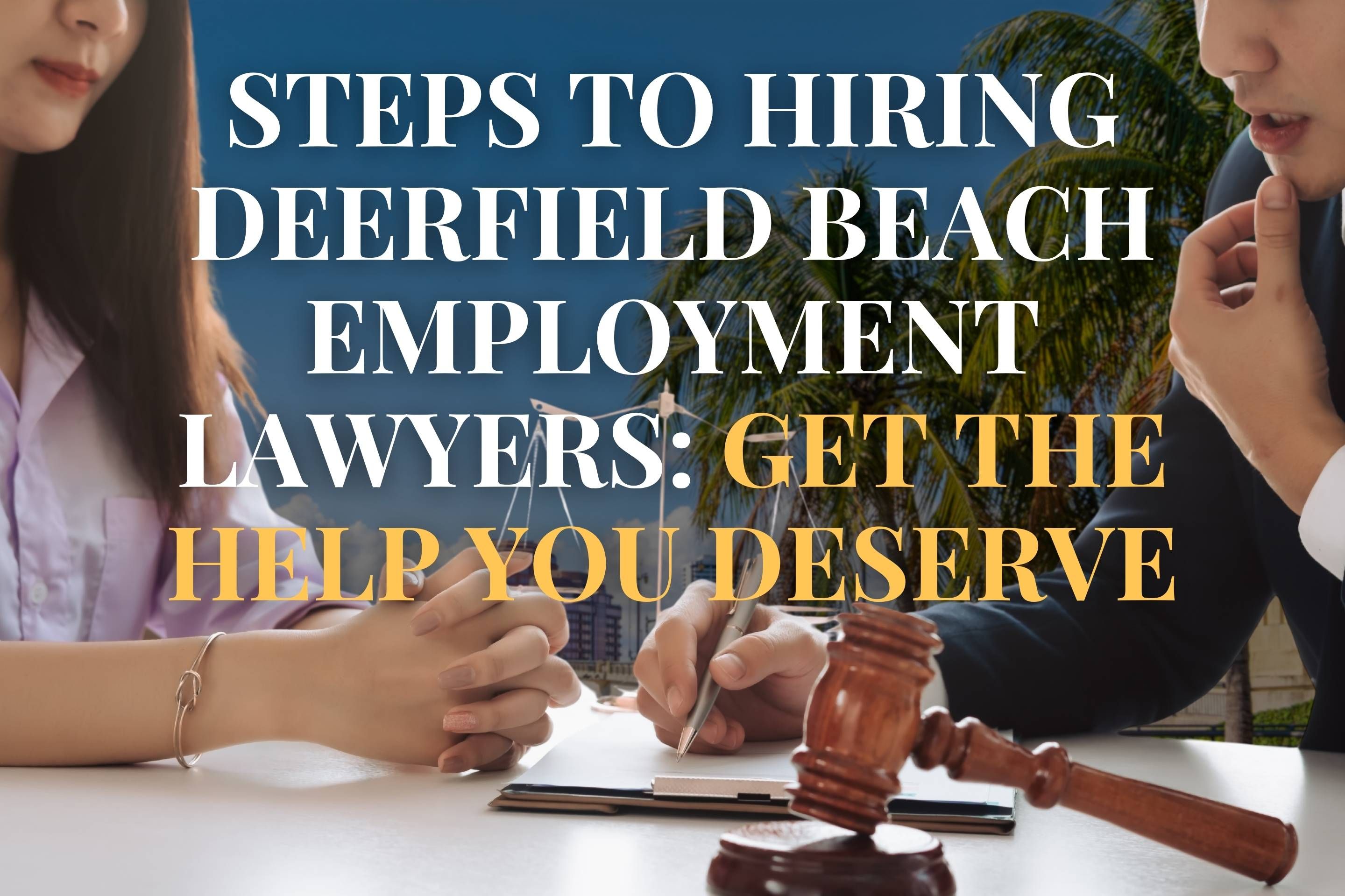 Steps to Hiring Deerfield Beach Employment Lawyers: Get the Help You Deserve