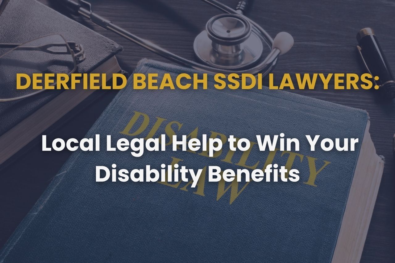 Deerfield Beach SSDI Lawyers: Local Legal Help to Win Your Disability Benefits