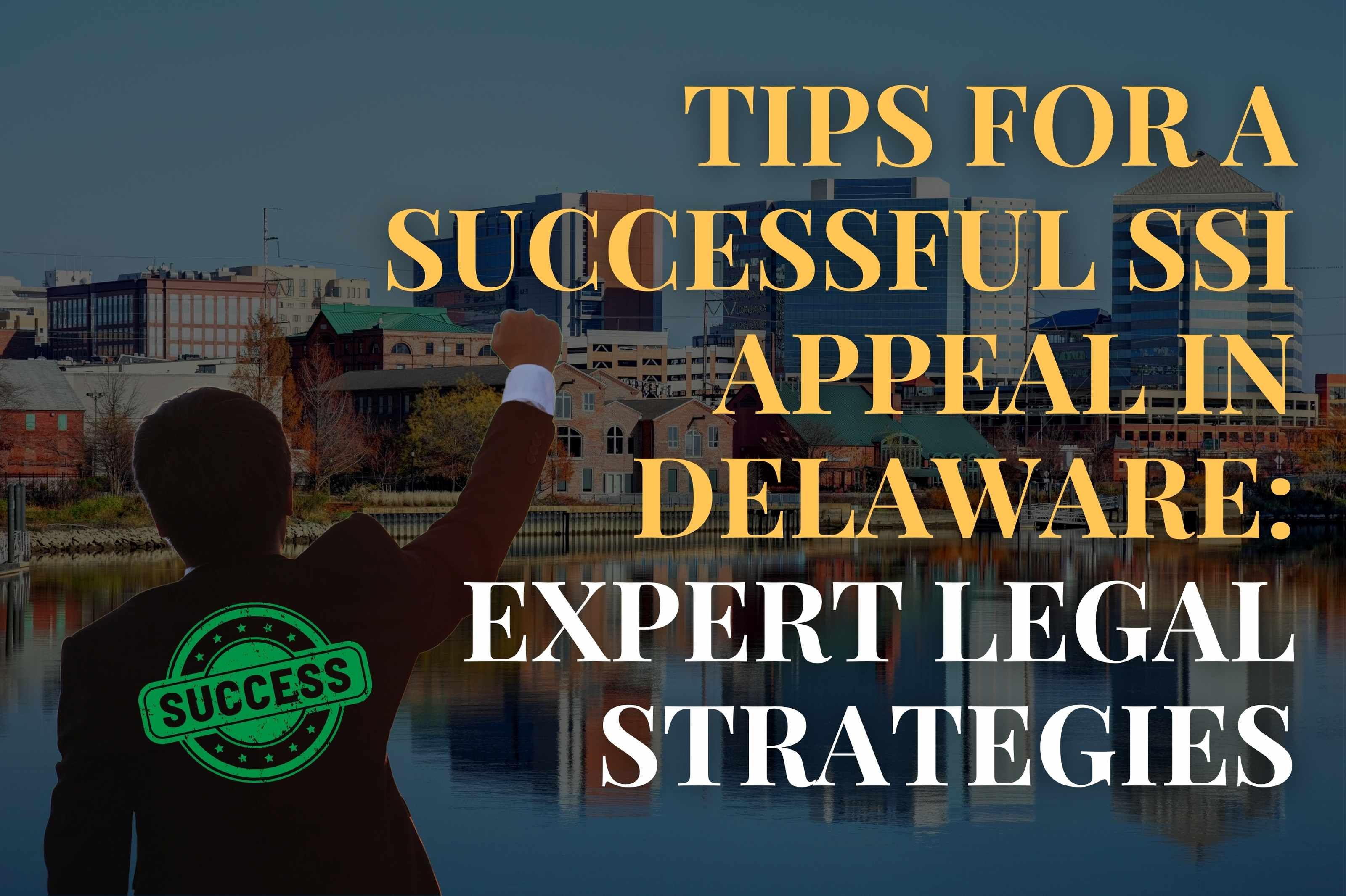  Tips for a Successful SSI Appeal in Delaware: Expert Legal Strategies