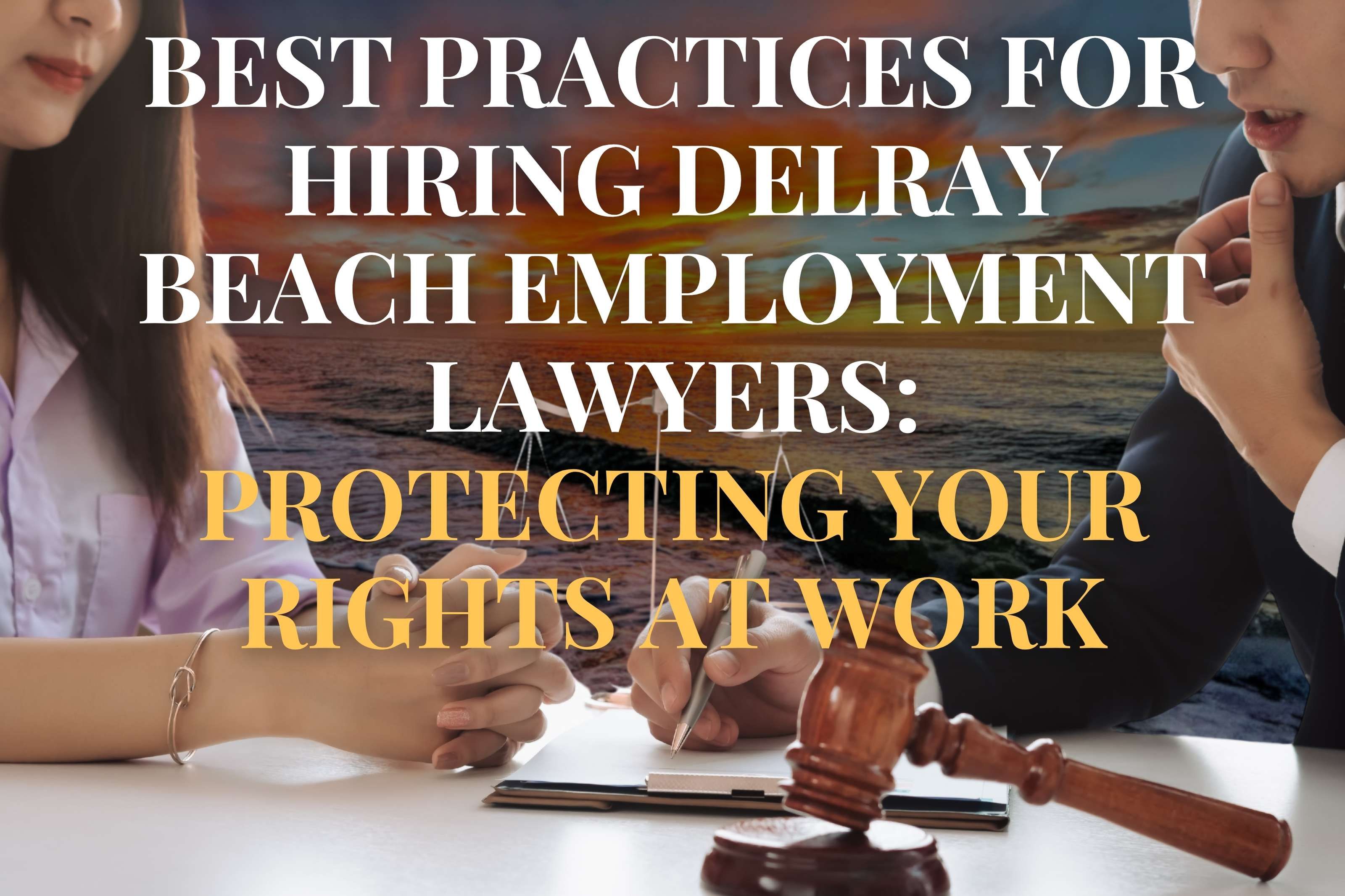 Best Practices for Hiring Delray Beach Employment Lawyers: Protecting Your Rights at Work