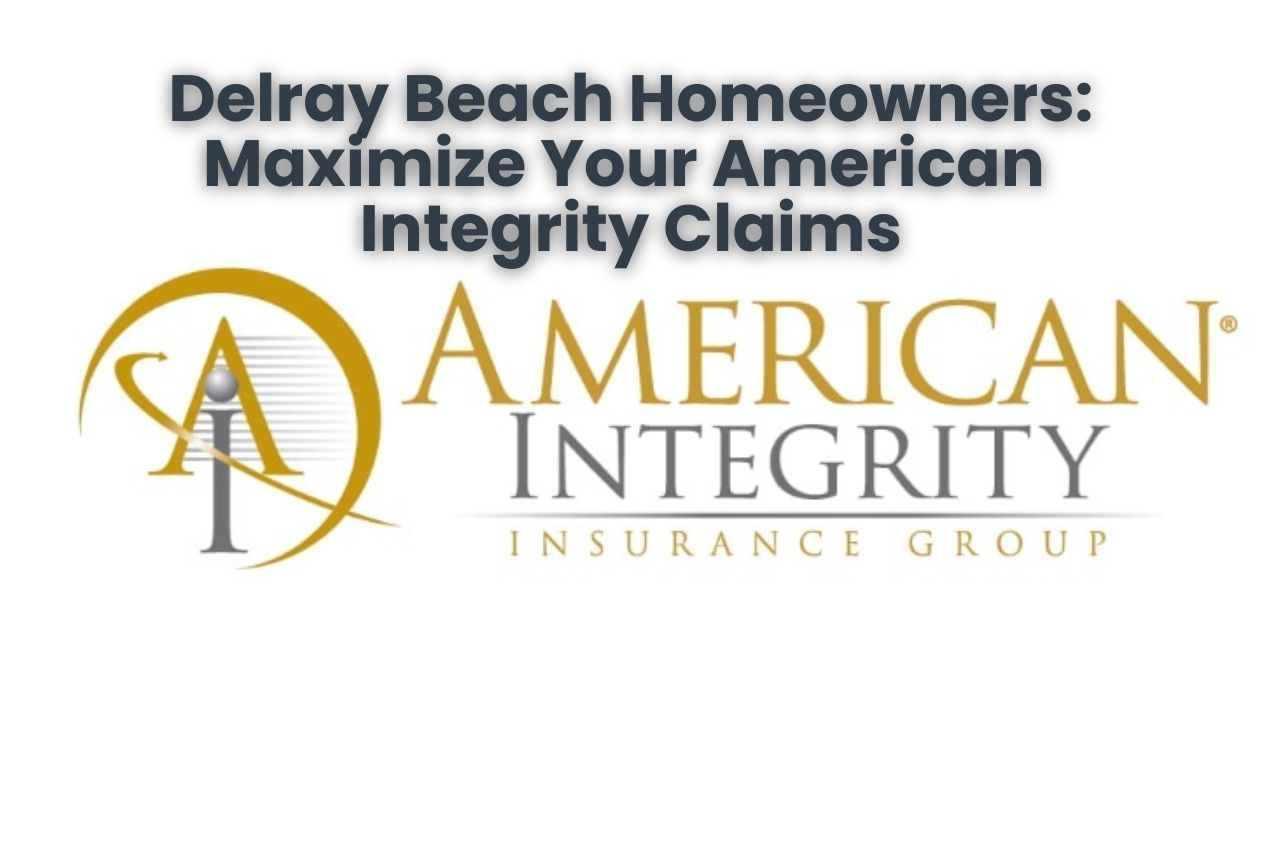 Delray Beach Homeowners: Maximize Your American Integrity Claims
