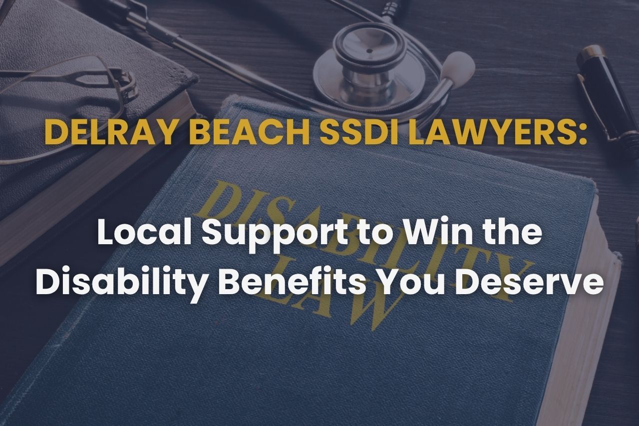 Delray Beach SSDI Lawyers: Local Support to Win the Disability Benefits You Deserve