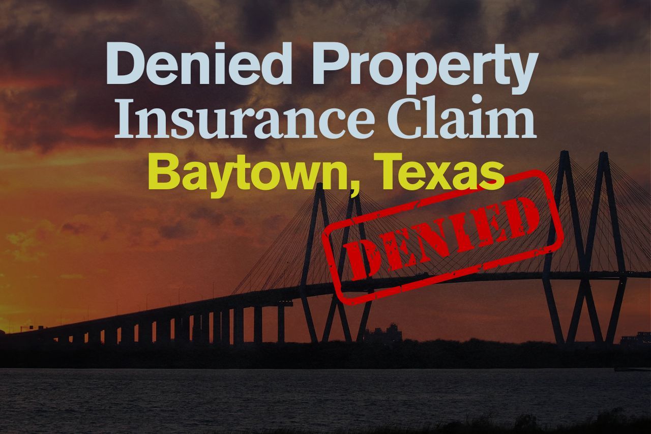 Denied Property Insurance Claim in Baytown, Texas: What You Need to Know