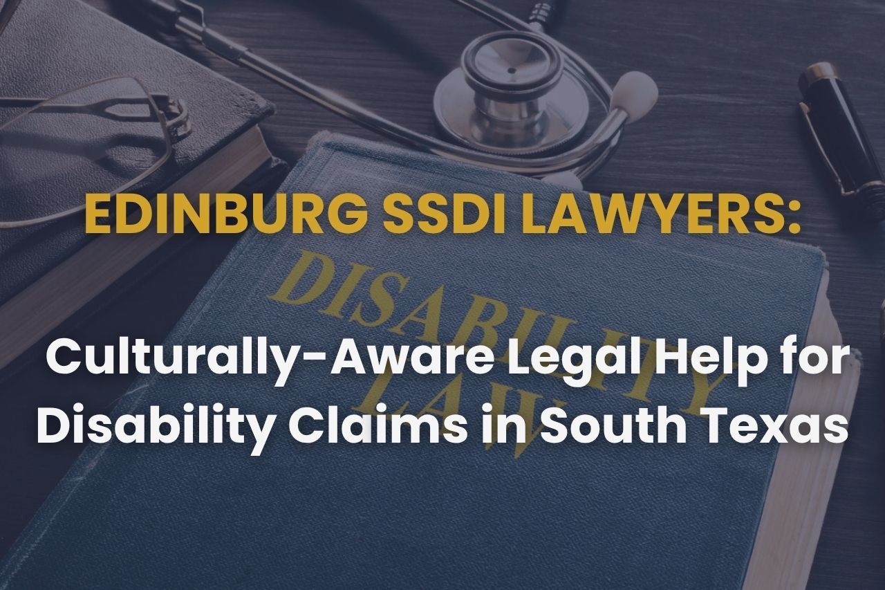 Edinburg SSDI Lawyers: Culturally-Aware Legal Help for Disability Claims in South Texas