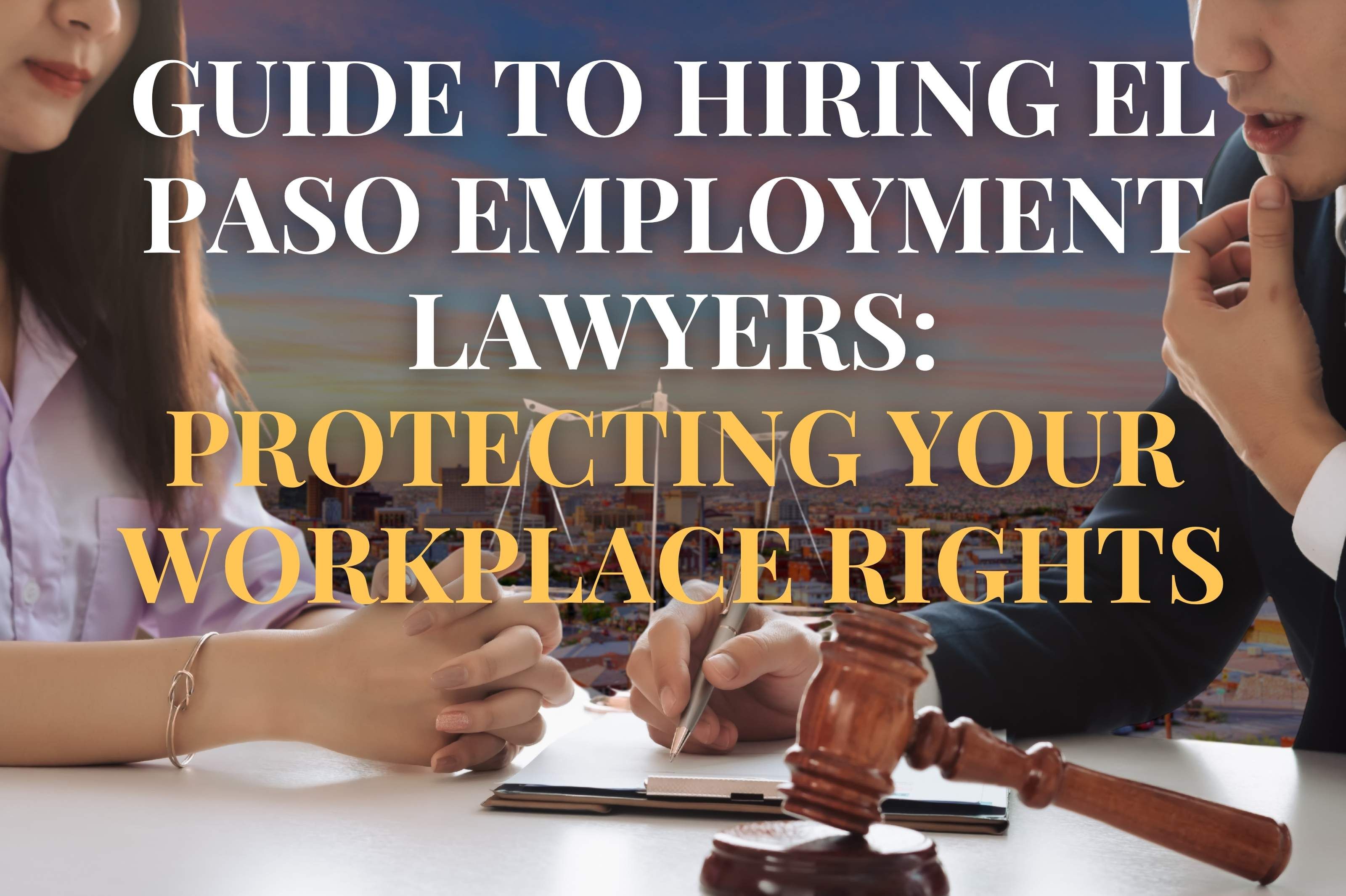Guide to Hiring El Paso Employment Lawyers: Protecting Your Workplace Rights