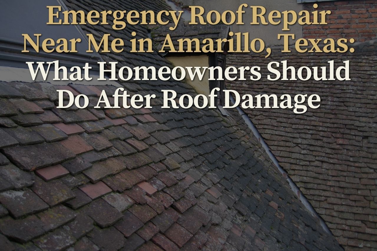 Emergency Roof Repair Near Me in Amarillo, Texas: What Homeowners Should Do After Roof Damage
