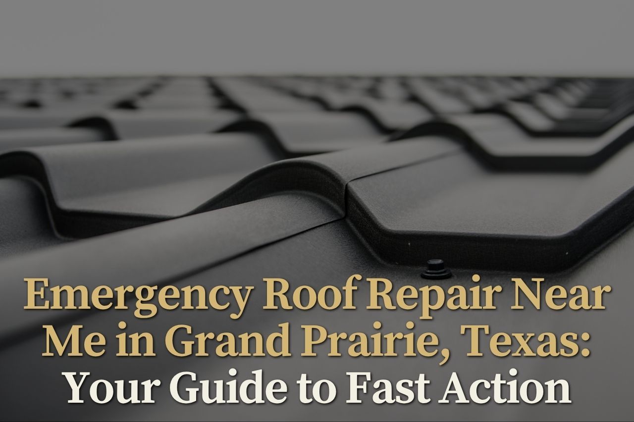 Emergency Roof Repair Near Me in Grand Prairie, Texas: Your Guide to Fast Action