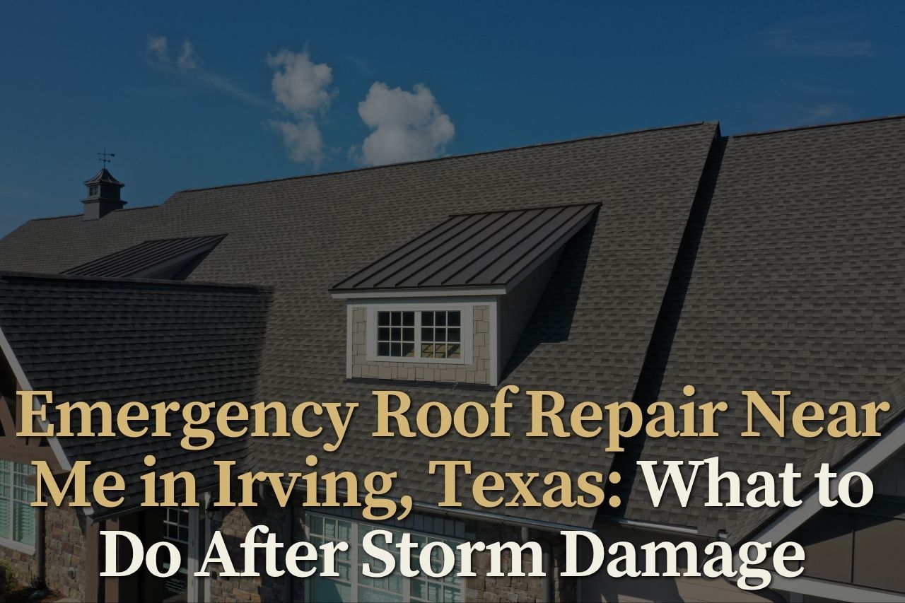 Emergency Roof Repair Near Me in Irving, Texas: What to Do After Storm Damage