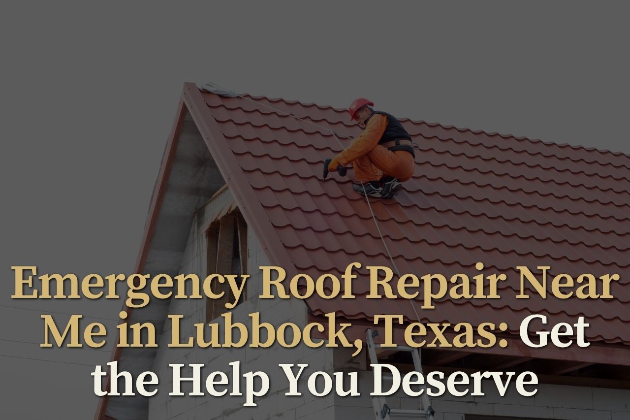Emergency Roof Repair Near Me in Lubbock, Texas: Get the Help You Deserve