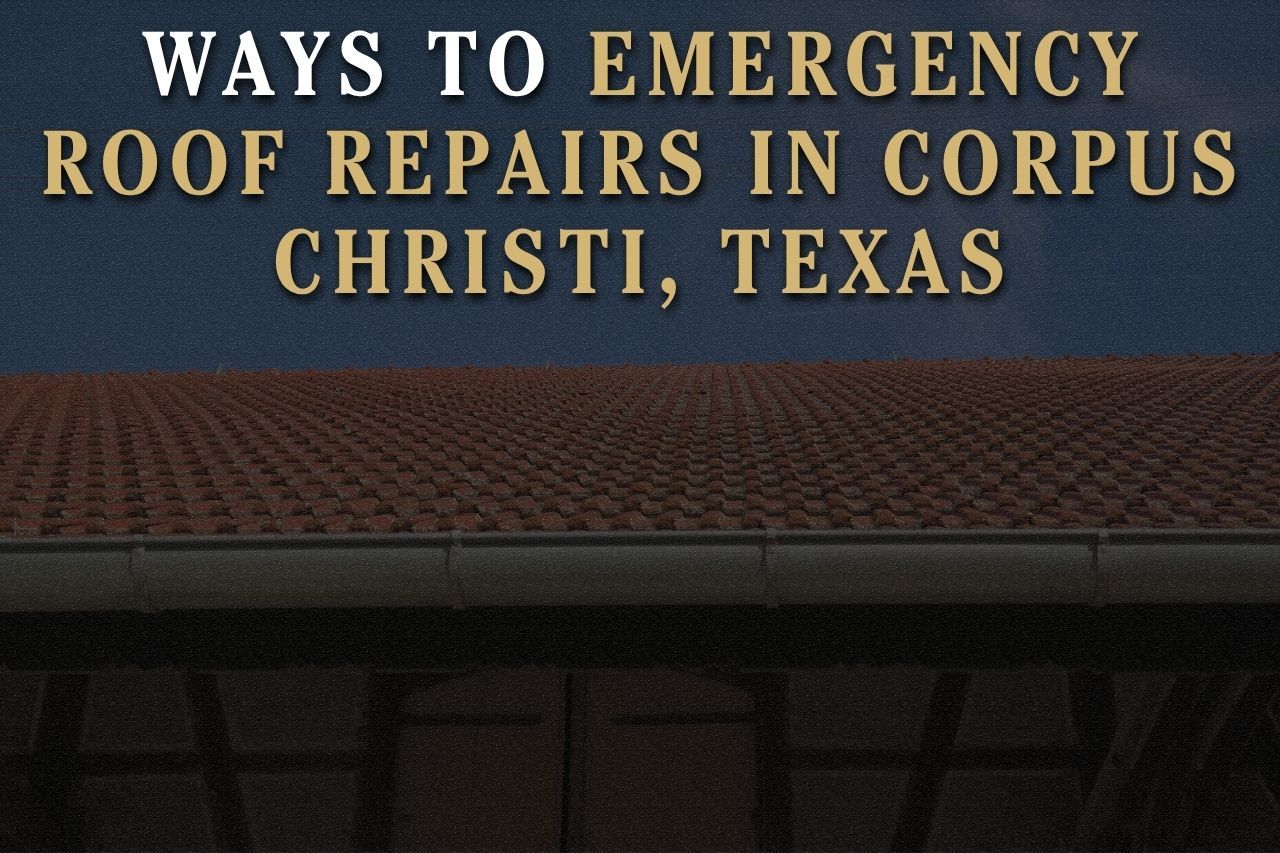 Ways to Emergency Roof Repairs in Corpus Christi, Texas
