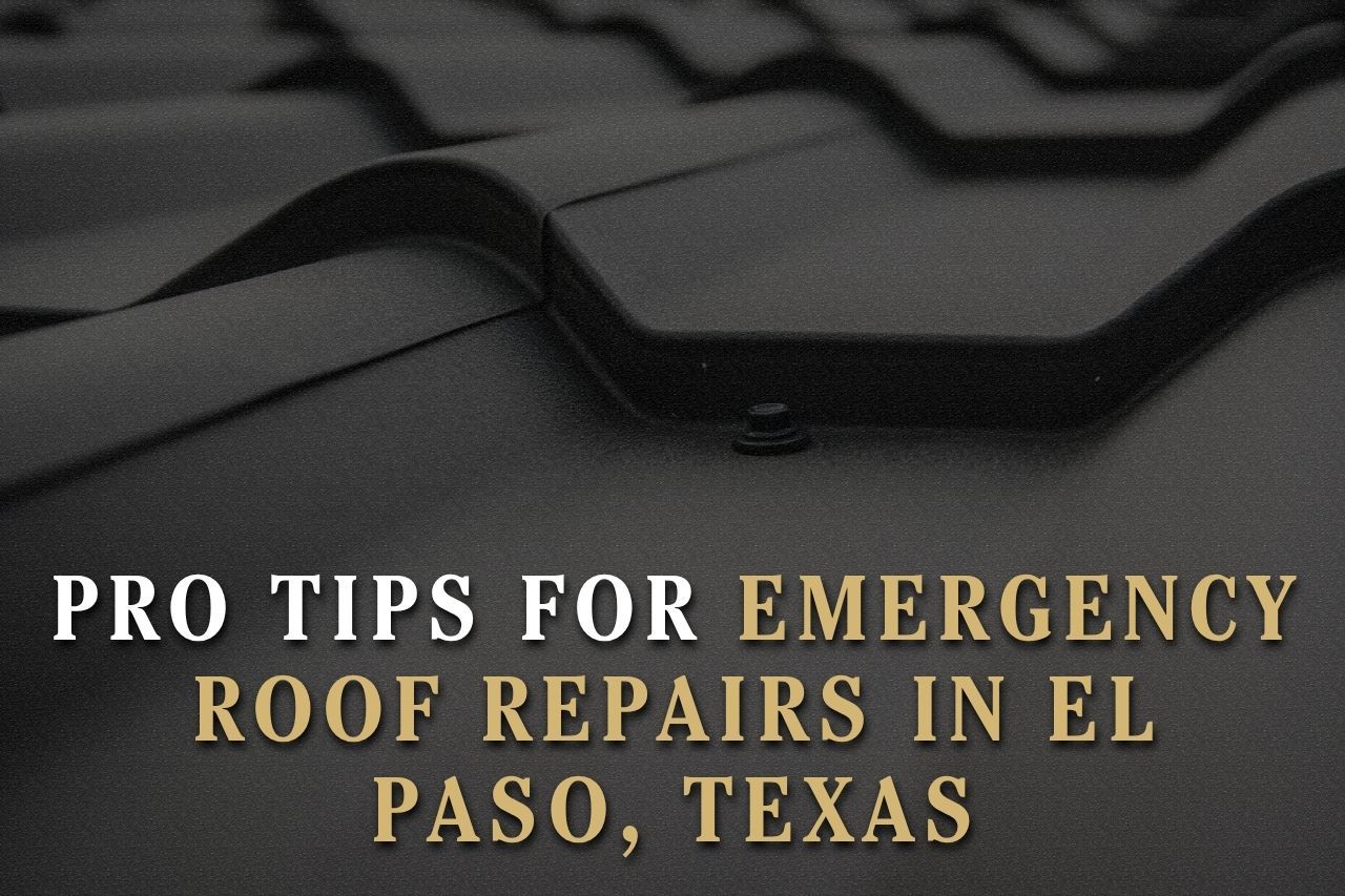 Pro Tips for Emergency Roof Repairs in El Paso, Texas