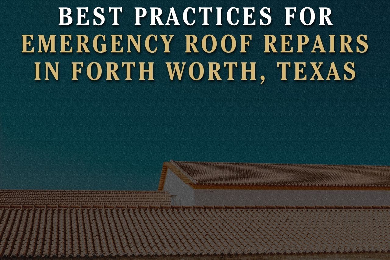 Best Practices for Emergency Roof Repairs in Fort Worth, Texas