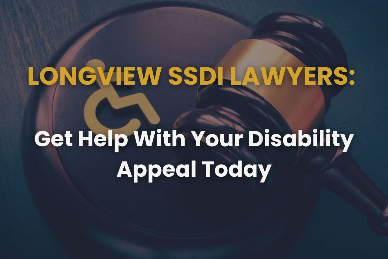 Experienced Longview SSDI Lawyers: Get Help With Your Disability Appeal Today