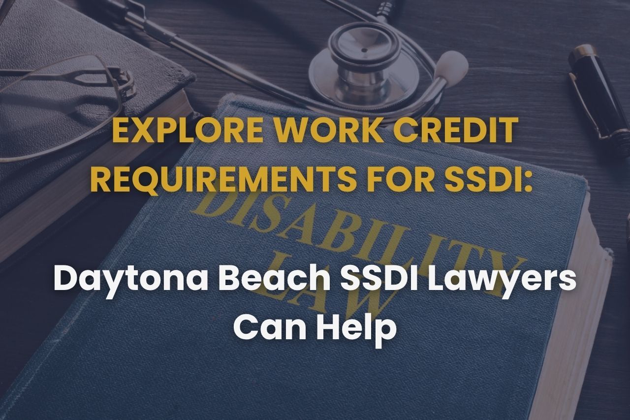 Explore Work Credit Requirements for SSDI: Daytona Beach SSDI Lawyers Can Help
