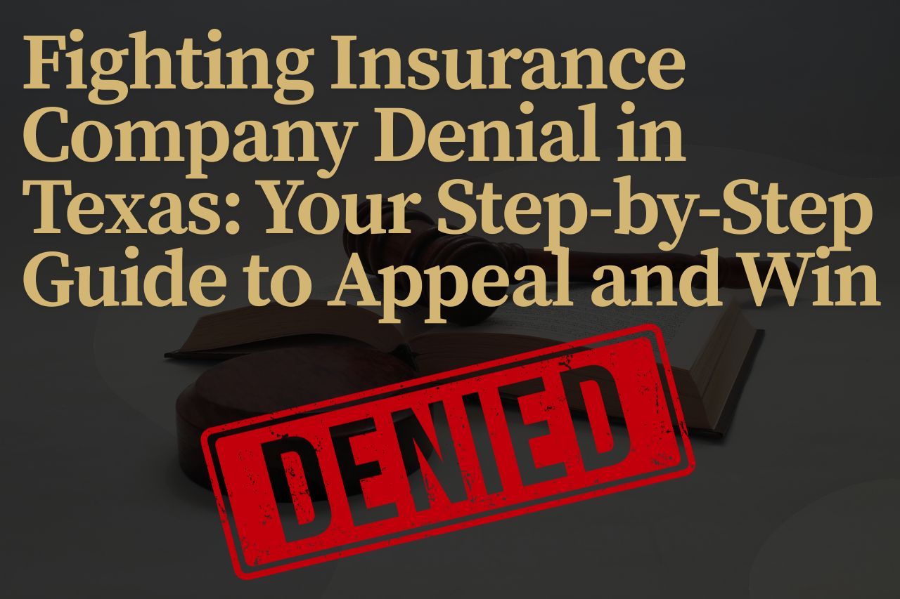 Fighting Insurance Company Denial in Texas: Your Step-by-Step Guide to Appeal and Win​
