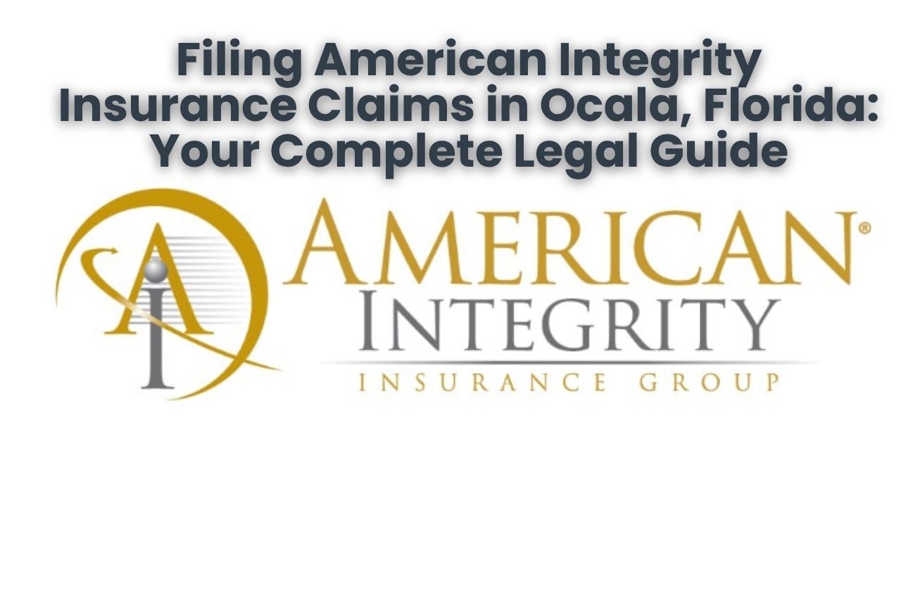 Filing American Integrity Insurance Claims in Ocala, Florida: Your Complete Legal Guide