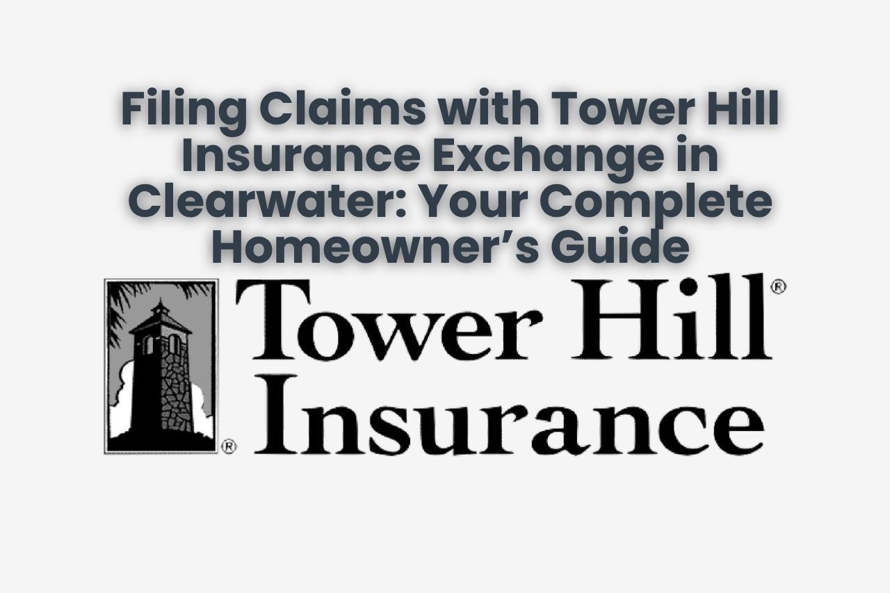 Filing Claims with Tower Hill Insurance Exchange in Clearwater: Your Complete Homeowner’s Guide