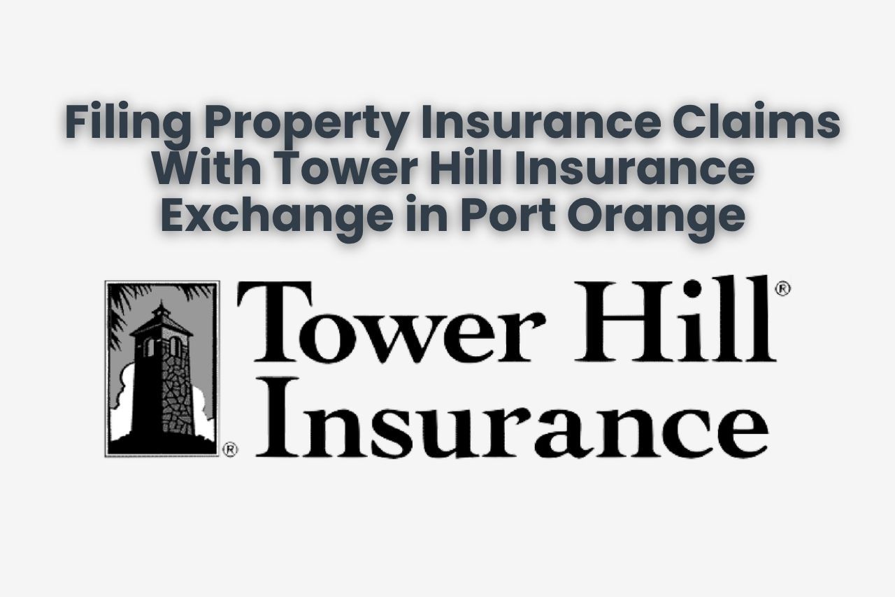 Filing Property Insurance Claims With Tower Hill Insurance Exchange in Port Orange