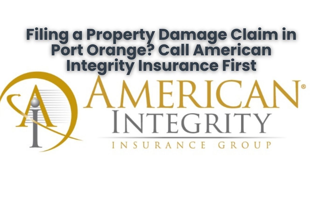 Filing a Property Damage Claim in Port Orange? Call American Integrity Insurance First
