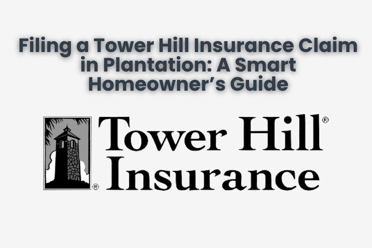 Filing a Tower Hill Insurance Claim in Plantation: A Smart Homeowner’s Guide