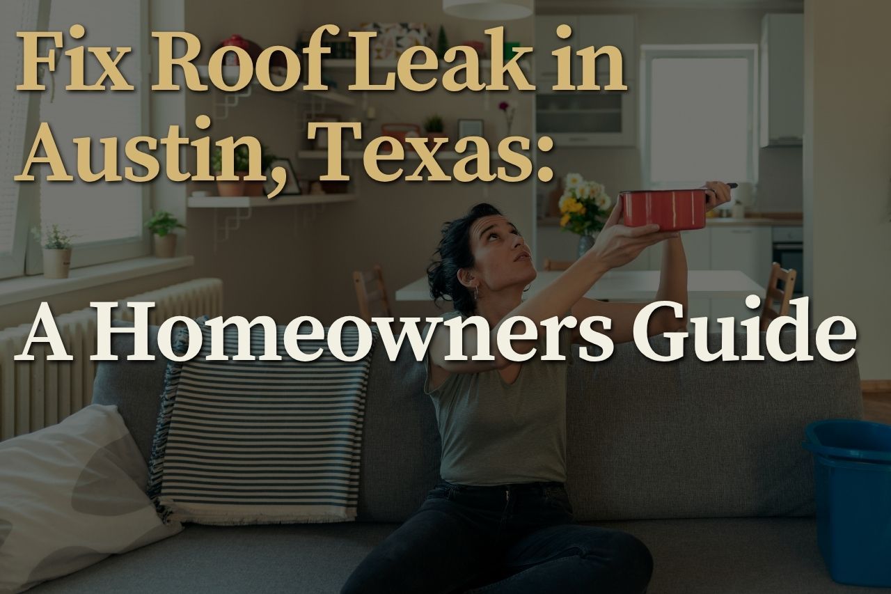 Fix Roof Leak in Austin, Texas: A Homeowners Guide