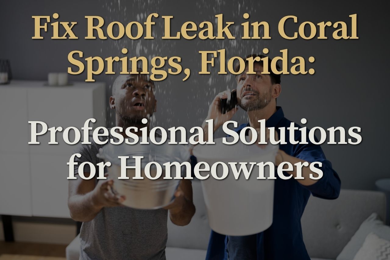 Fix Roof Leak in Coral Springs, Florida: Professional Solutions for Homeowners