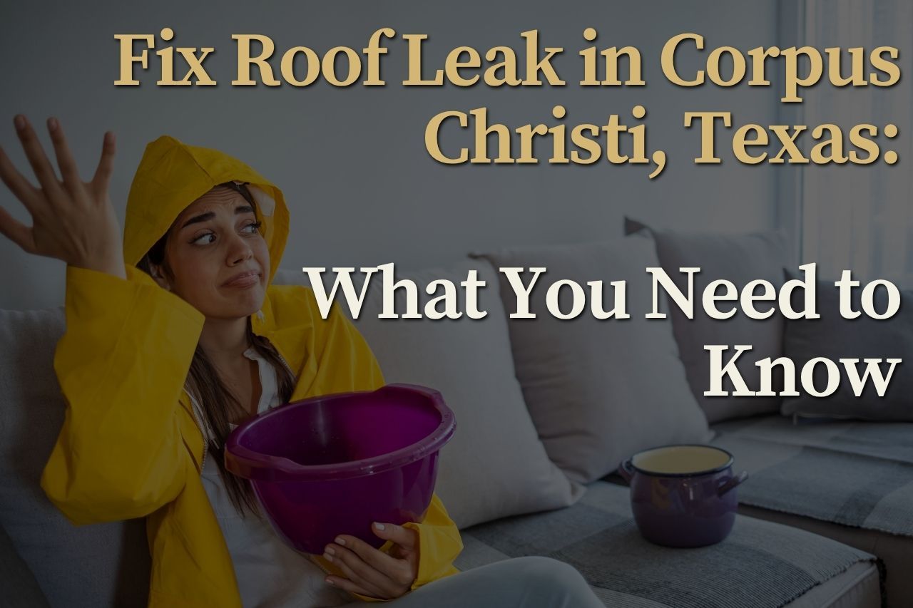 Fix Roof Leak in Corpus Christi, Texas: What You Need to Know