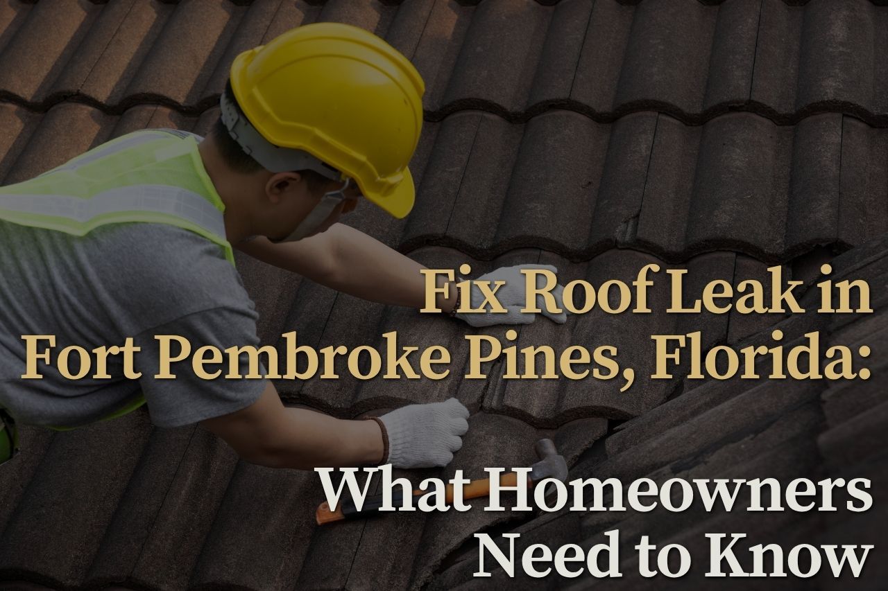 Fix Roof Leak in Fort Pembroke Pines, Florida: What Homeowners Need to Know