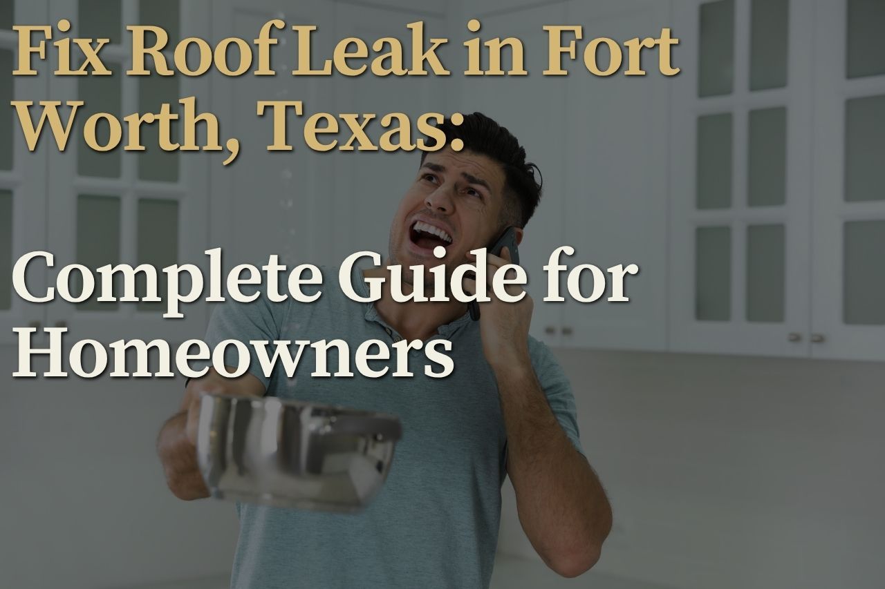 Fix Roof Leak in Fort Worth, Texas: Complete Guide for Homeowners