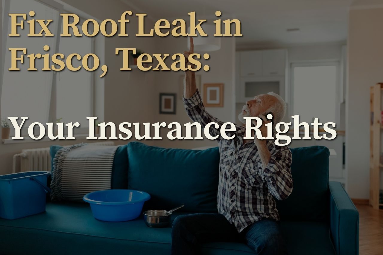 Fix Roof Leak in Frisco, Texas: Your Insurance Rights