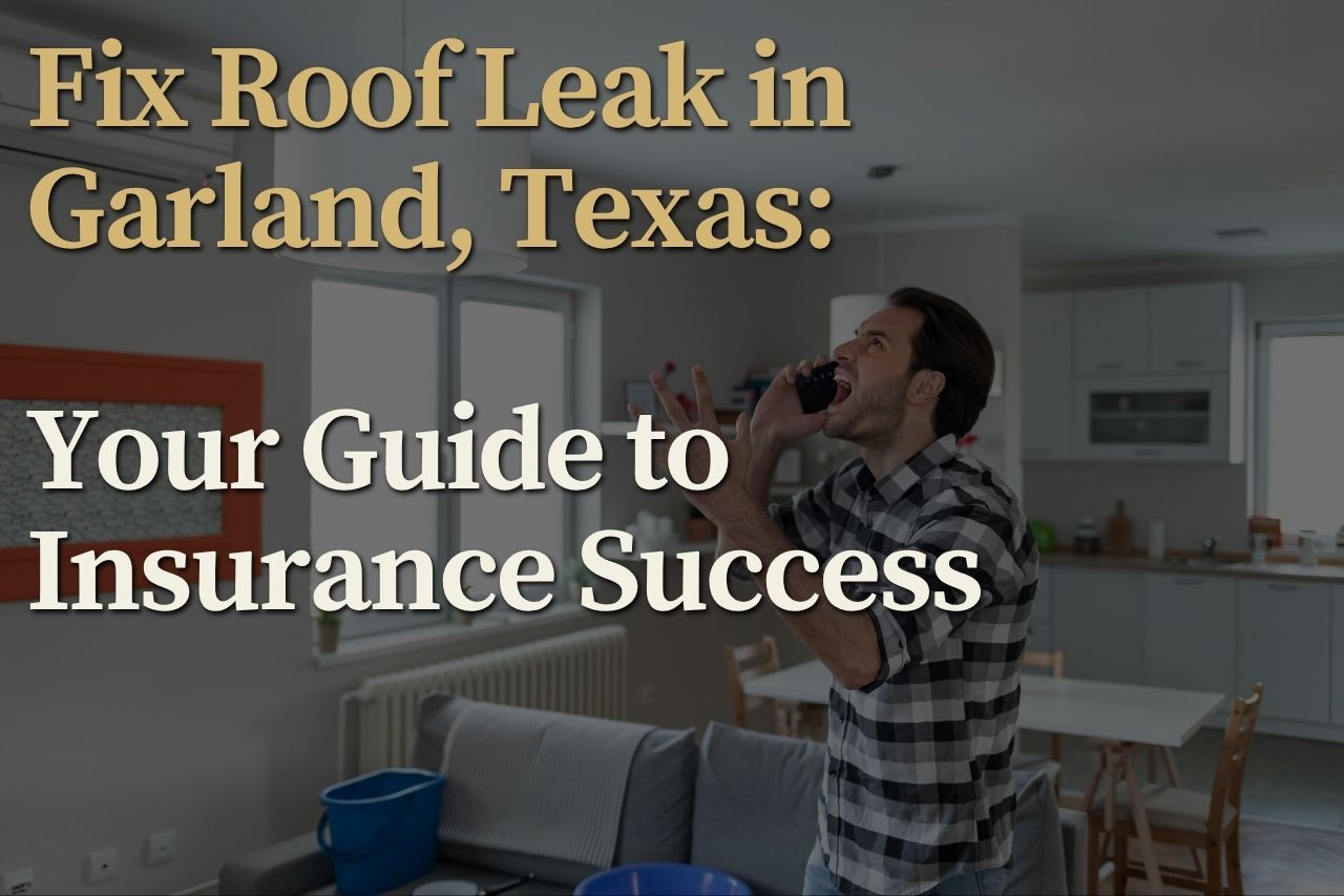 Fix Roof Leak in Garland, Texas: Your Guide to Insurance Success