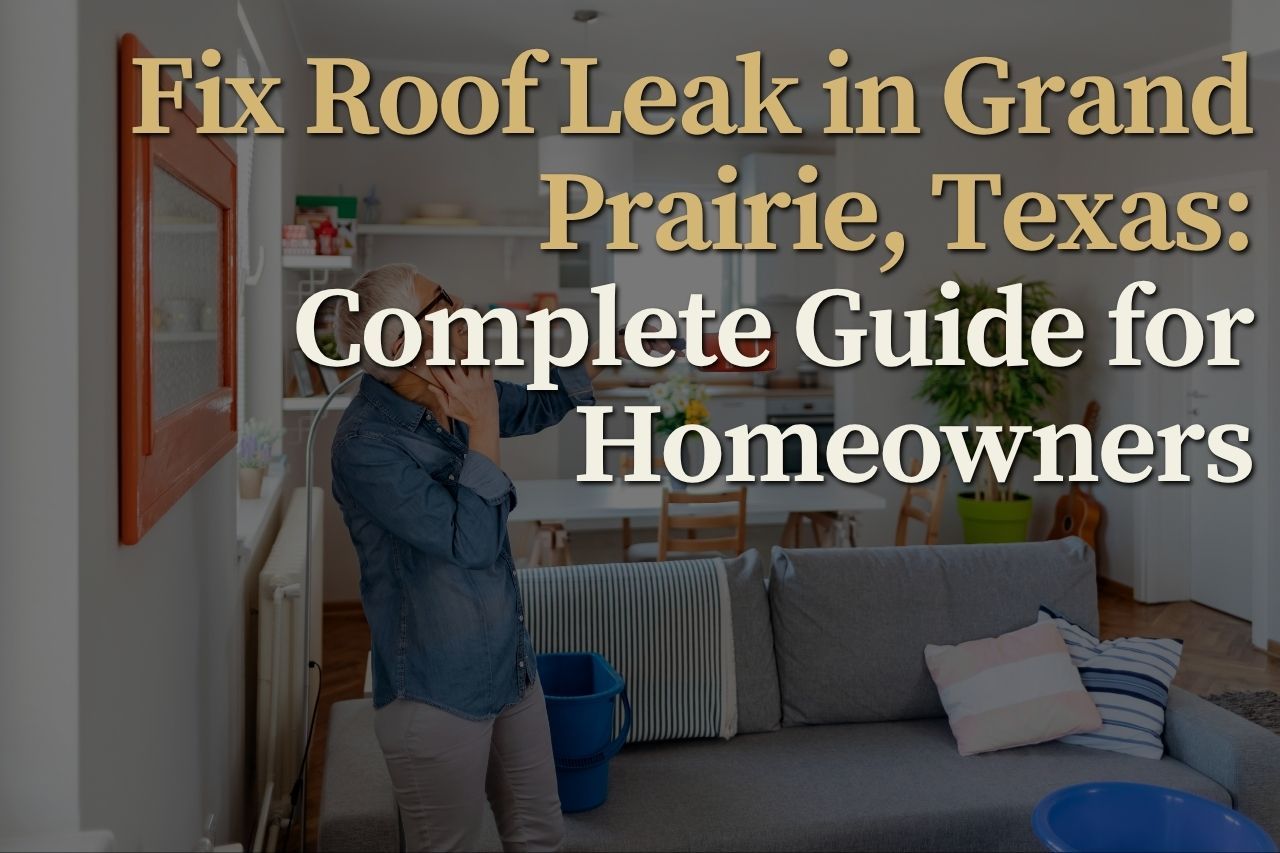 Fix Roof Leak in Grand Prairie, Texas: Complete Guide for Homeowners