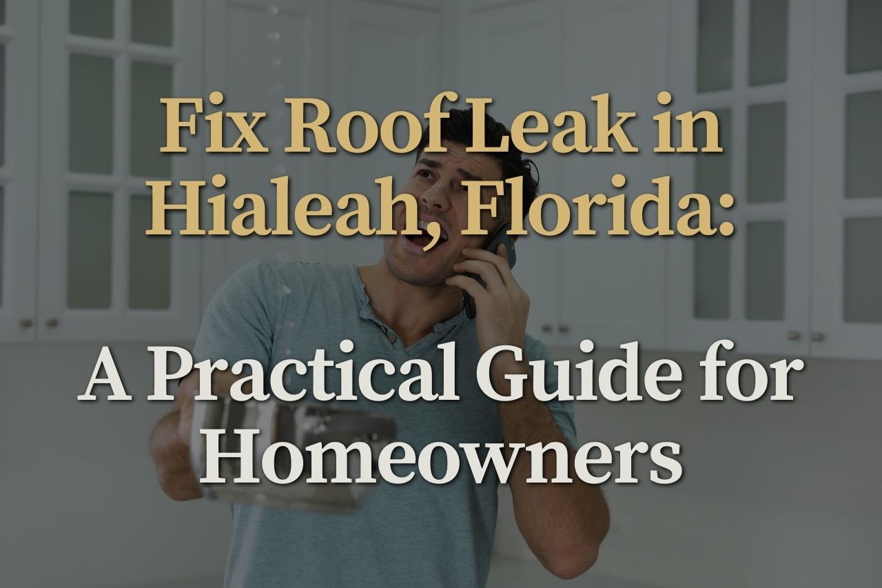 Fix Roof Leak in Hialeah, Florida: A Practical Guide for Homeowners