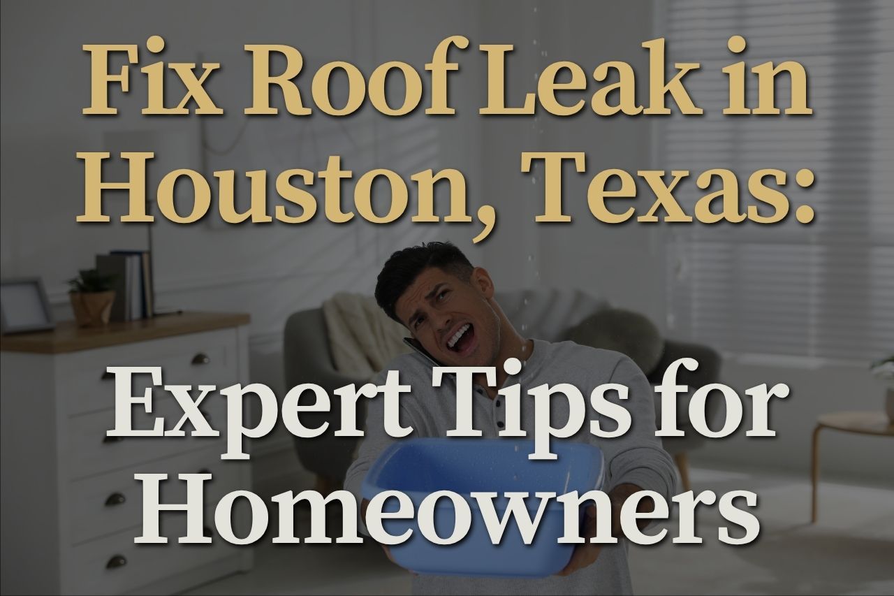 Fix Roof Leak in Houston, Texas: Expert Tips for Homeowners