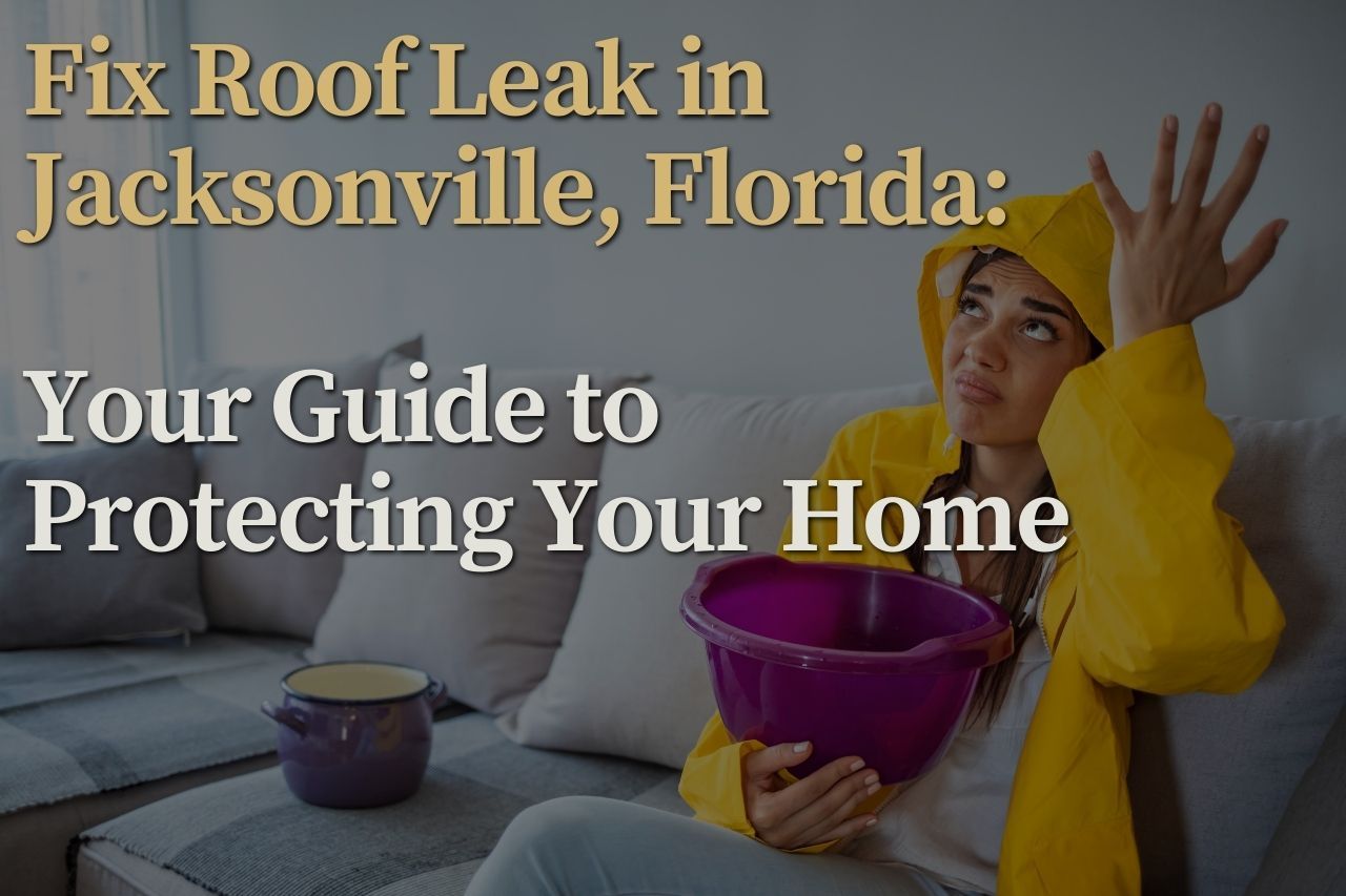 Fix Roof Leak in Jacksonville, Florida: Your Guide to Protecting Your Home