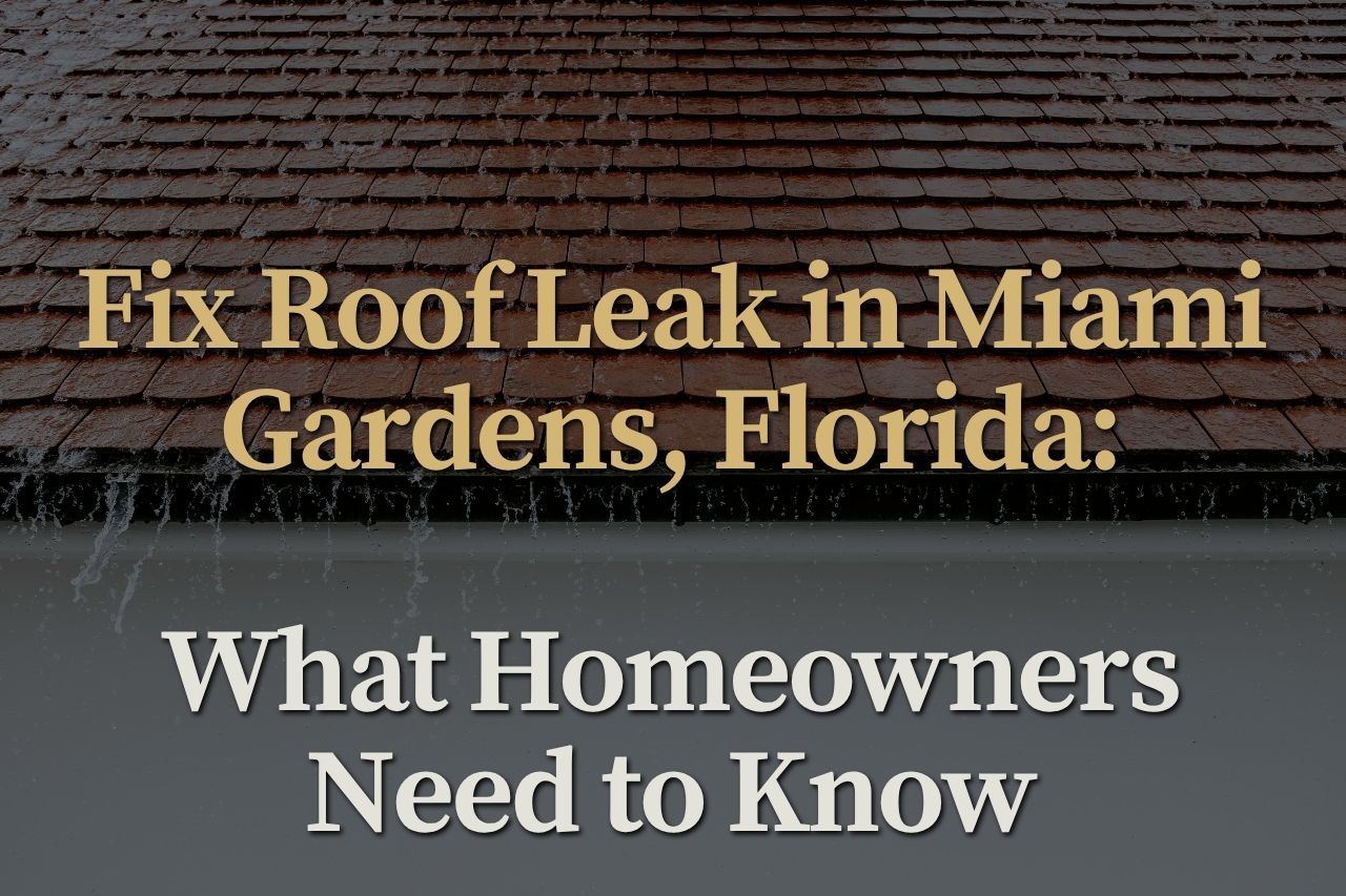 Fix Roof Leak in Miami Gardens, Florida: What Homeowners Need to Know