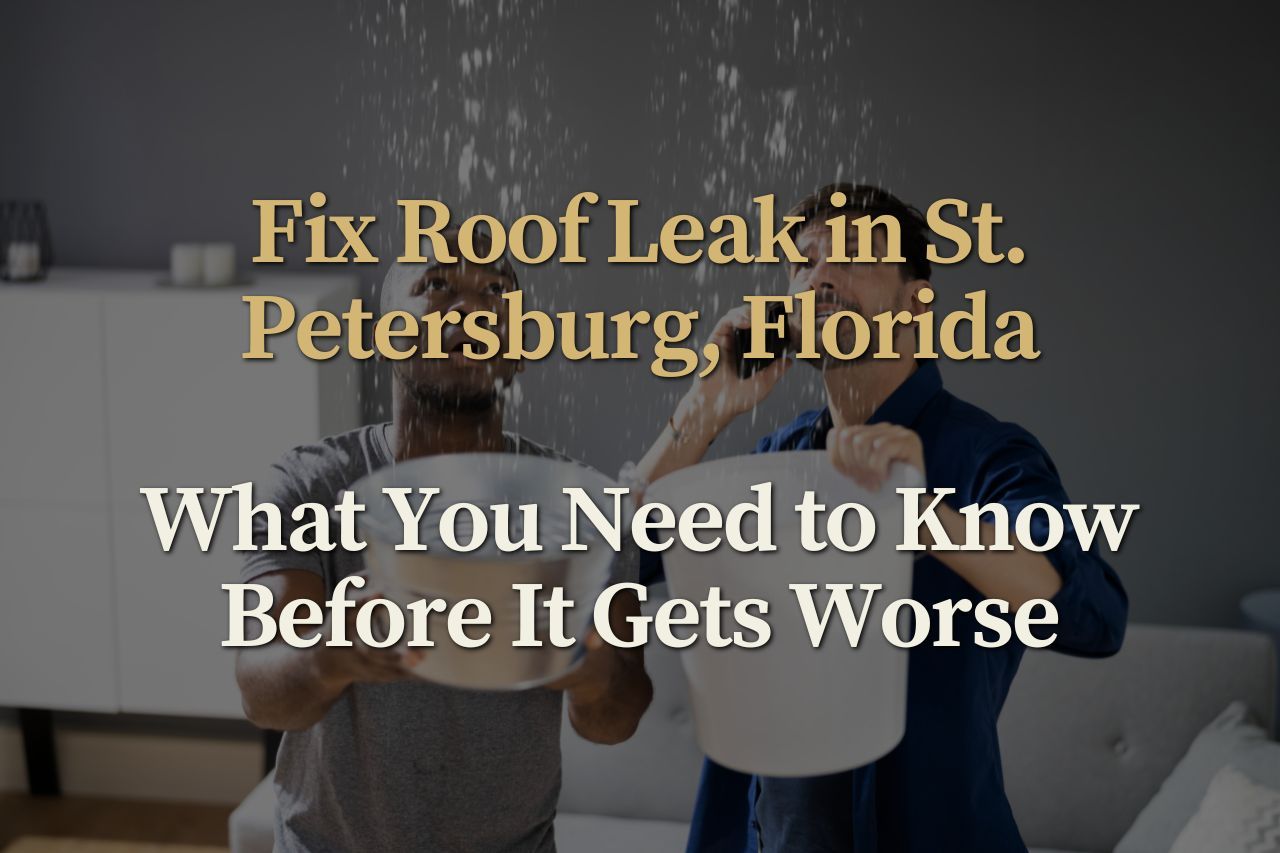 Fix Roof Leak in St. Petersburg, Florida: What You Need to Know Before It Gets Worse