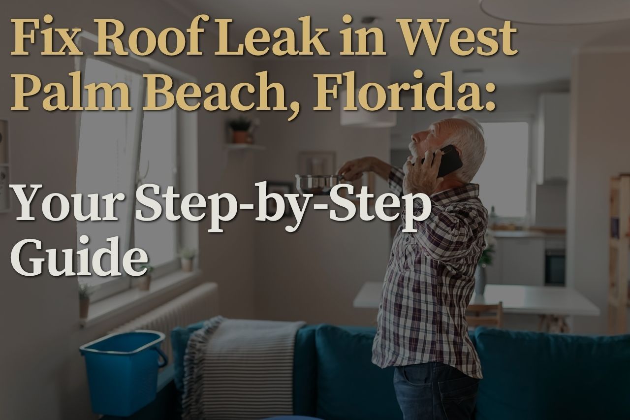 Fix Roof Leak in West Palm Beach, Florida: Your Step-by-Step Guide