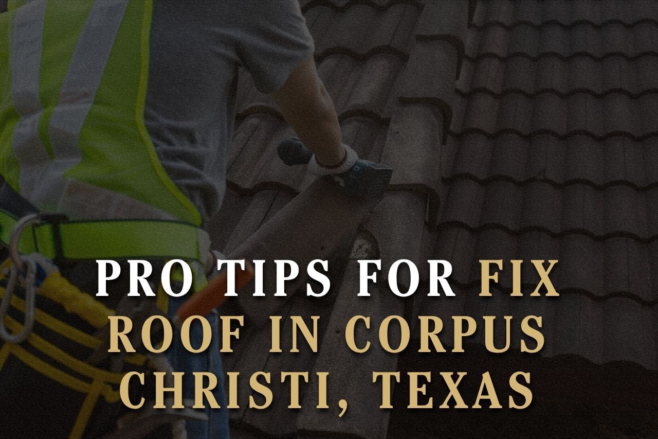 Pro Tips for Fix Roof in Corpus Christi, Texas