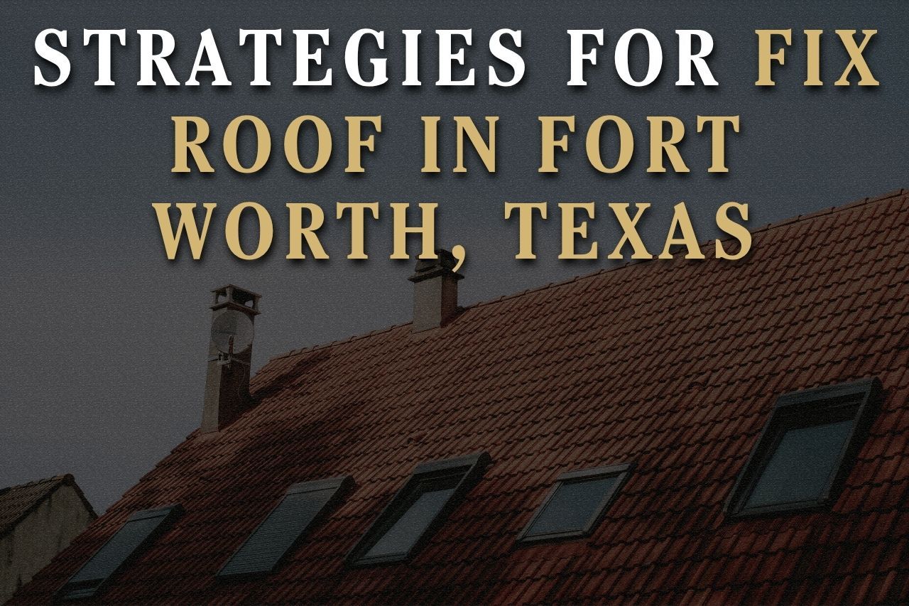 Strategies for Fix Roof in Fort Worth, Texas