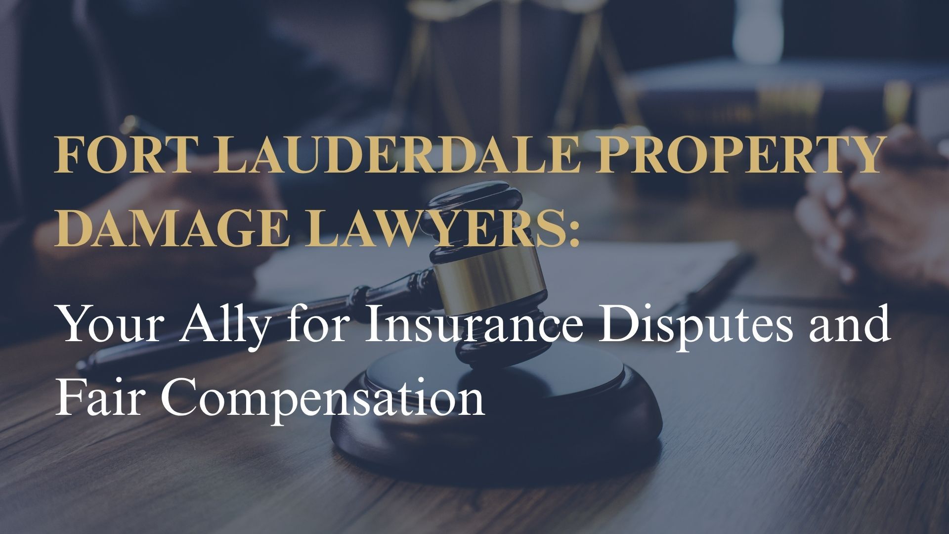 Fort Lauderdale Property Damage Lawyers: Your Ally for Insurance Disputes and Fair Compensation