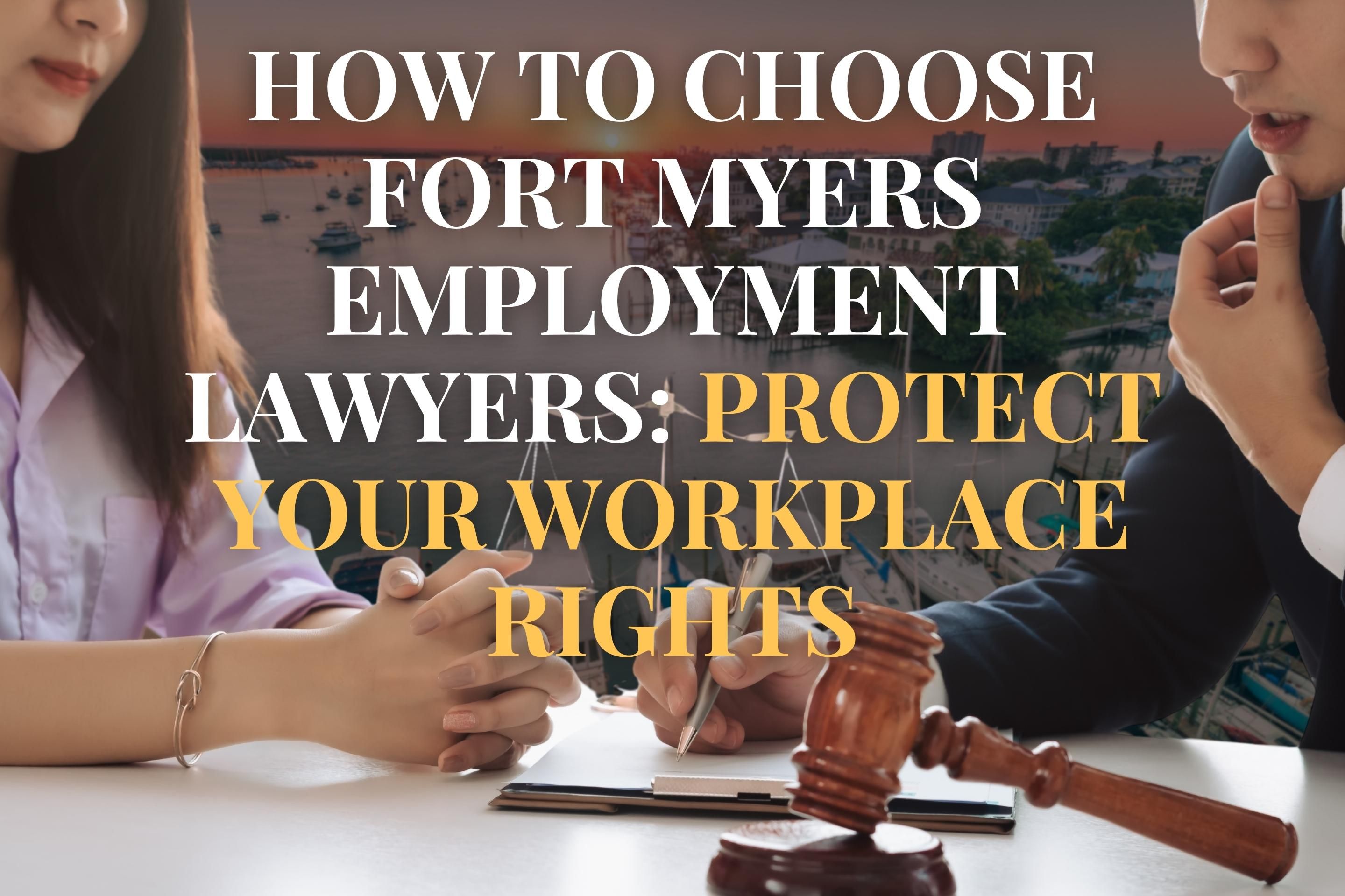 How to Choose Fort Myers Employment Lawyers: Protect Your Workplace Rights