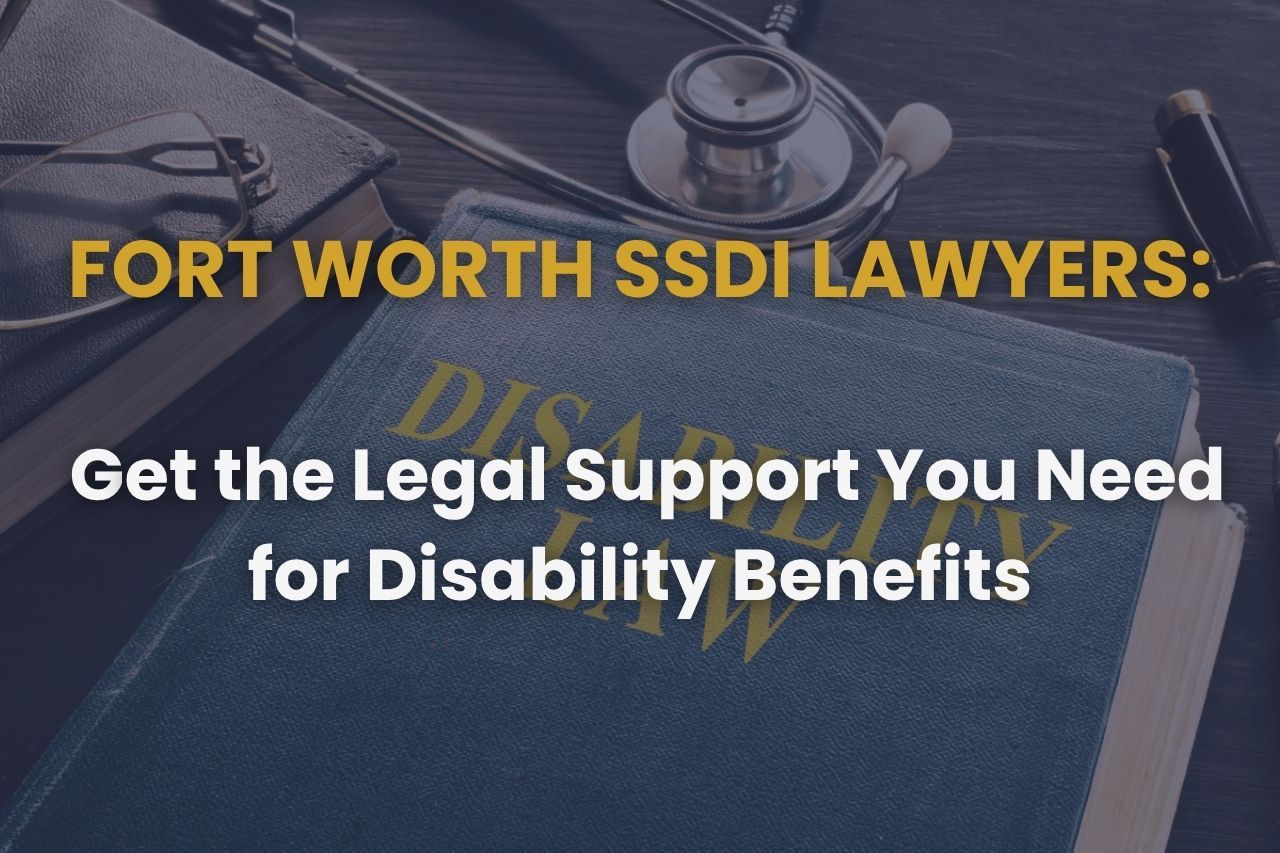 Fort Worth SSDI Lawyers – Get the Legal Support You Need for Disability Benefits