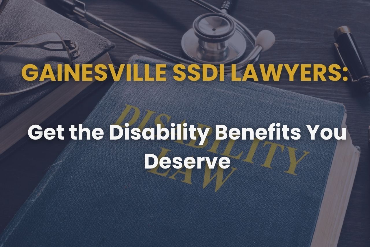 Gainesville SSDI Lawyers: Get the Disability Benefits You Deserve