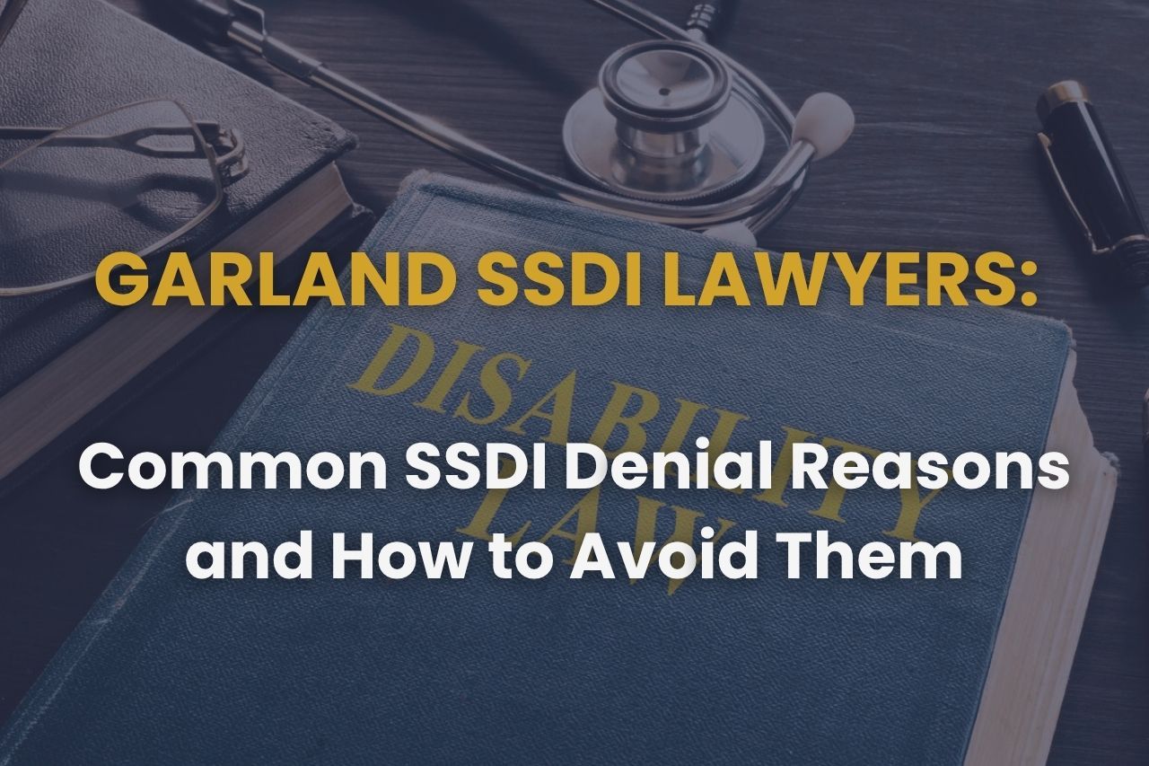 Garland SSDI Lawyers – Common SSDI Denial Reasons and How to Avoid Them