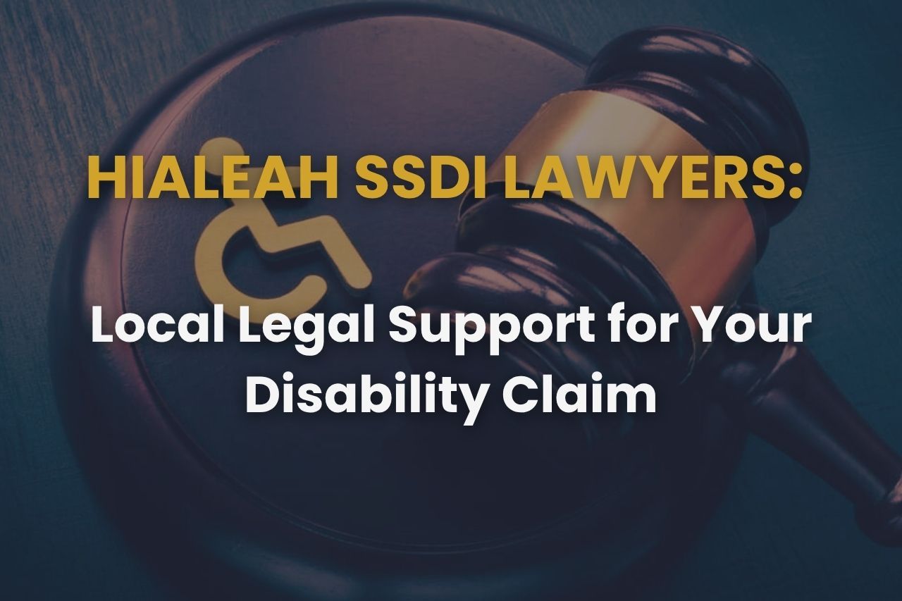 Hialeah SSDI Lawyers: Local Legal Support for Your Disability Claim