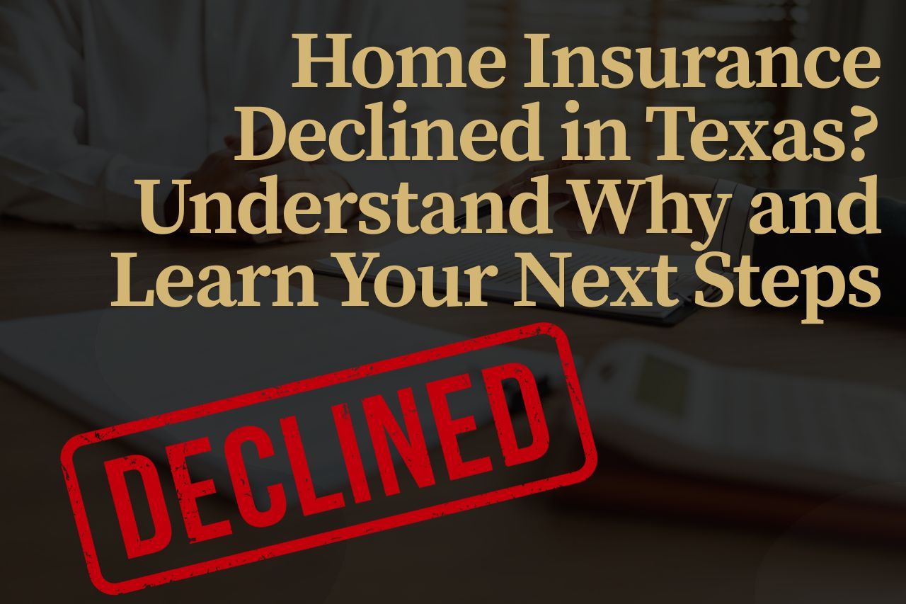 Home Insurance Declined in Texas? Understand Why and Learn Your Next Steps