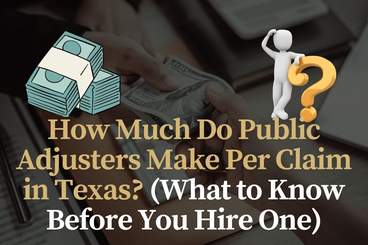 How Much Do Public Adjusters Make Per Claim in Texas? (What Homeowners Should Know)